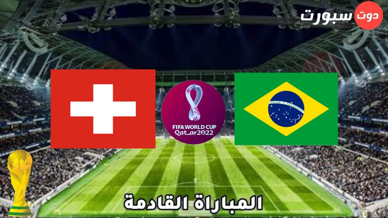 موعد وتوقيت مباراة البرازيل وسويسرا  في كاس العالم قطر 2022 والقنوات الناقلة.